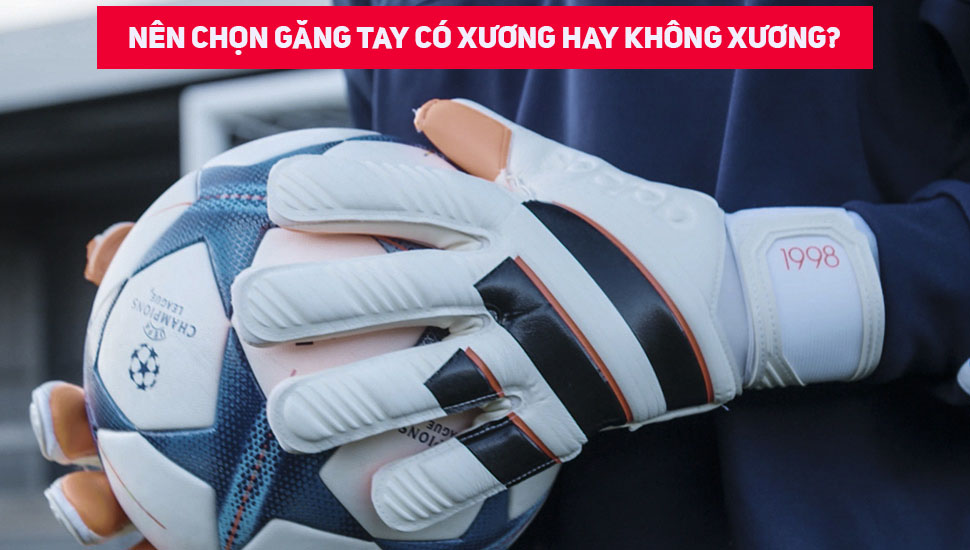 Nên dùng găng tay thủ môn không xương hay không xương?